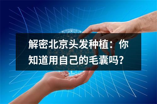 解密北京头发种植：你知道用自己的毛囊吗？