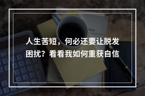 人生苦短，何必还要让脱发困扰？看看我如何重获自信