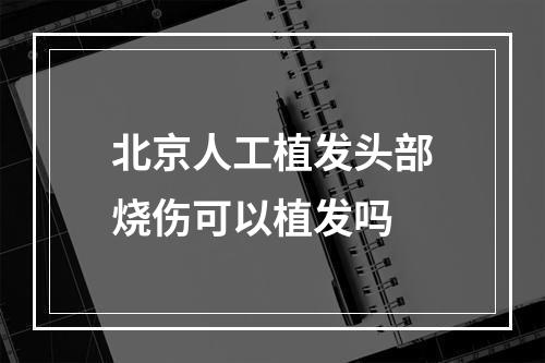 北京人工植发头部烧伤可以植发吗