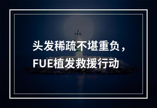 头发稀疏不堪重负，FUE植发救援行动