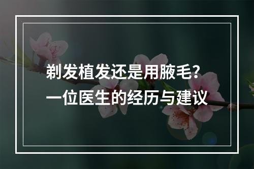 剃发植发还是用腋毛？一位医生的经历与建议