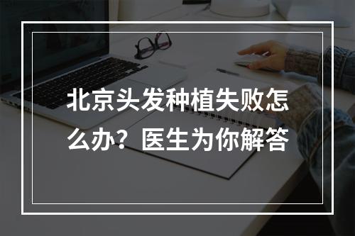 北京头发种植失败怎么办？医生为你解答