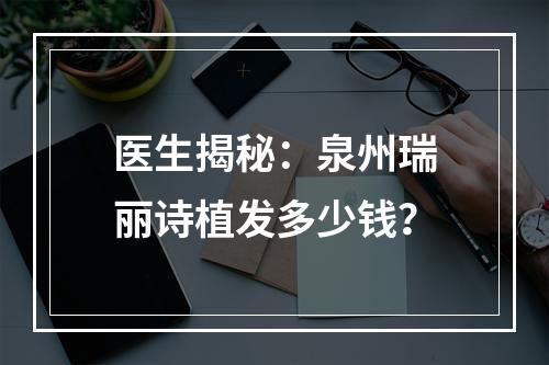 医生揭秘：泉州瑞丽诗植发多少钱？