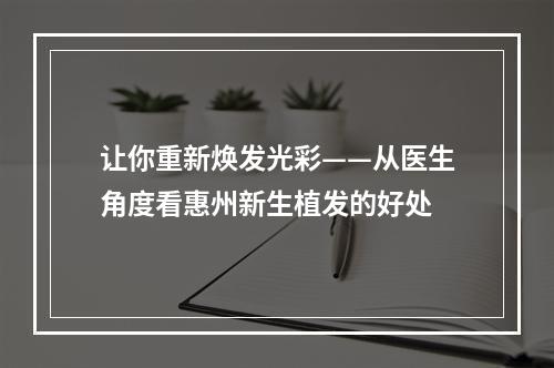 让你重新焕发光彩——从医生角度看惠州新生植发的好处