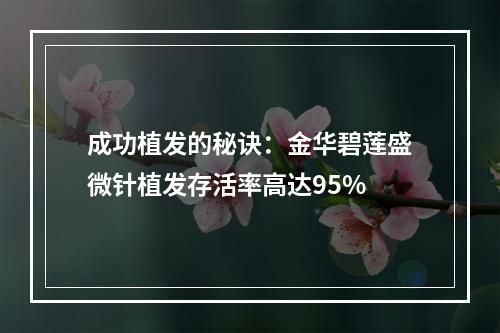 成功植发的秘诀：金华碧莲盛微针植发存活率高达95%