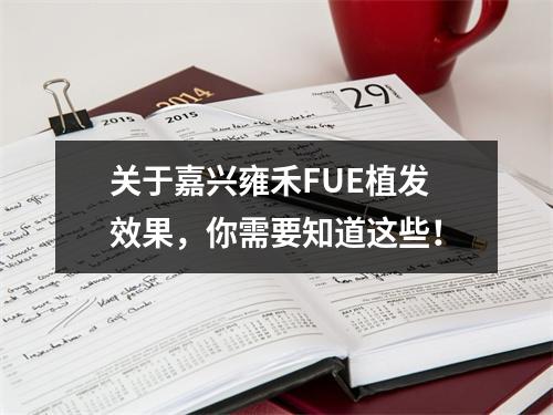 关于嘉兴雍禾FUE植发效果，你需要知道这些！