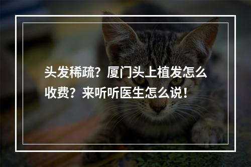 头发稀疏？厦门头上植发怎么收费？来听听医生怎么说！