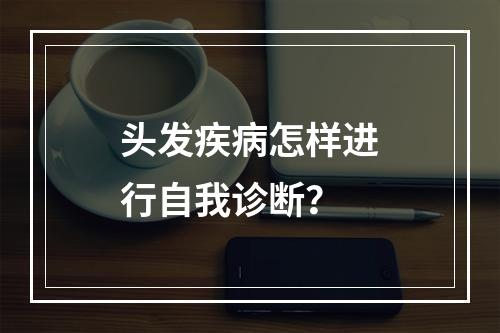 头发疾病怎样进行自我诊断？