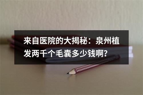 来自医院的大揭秘：泉州植发两千个毛囊多少钱啊？