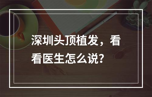 深圳头顶植发，看看医生怎么说？