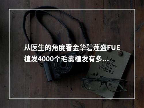 从医生的角度看金华碧莲盛FUE植发4000个毛囊植发有多大面积