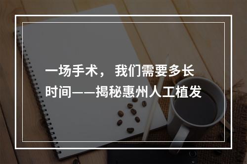 一场手术， 我们需要多长时间——揭秘惠州人工植发