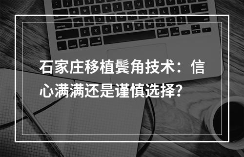 石家庄移植鬓角技术：信心满满还是谨慎选择？