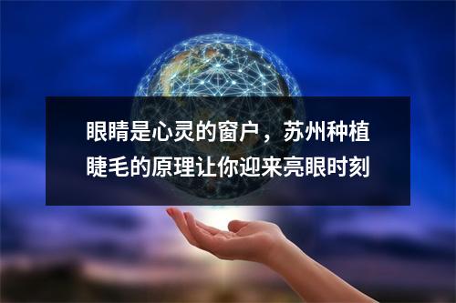 眼睛是心灵的窗户，苏州种植睫毛的原理让你迎来亮眼时刻