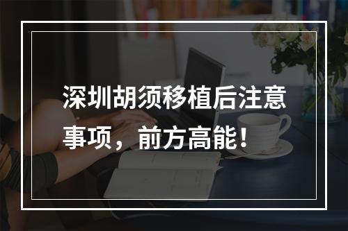 深圳胡须移植后注意事项，前方高能！