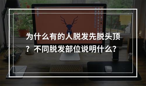 为什么有的人脱发先脱头顶？不同脱发部位说明什么？