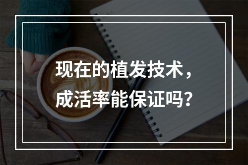 现在的植发技术，成活率能保证吗？