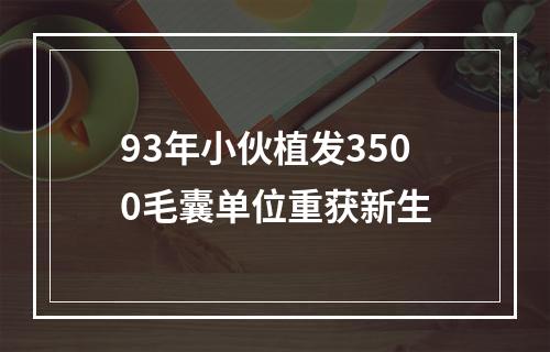 93年小伙植发3500毛囊单位重获新生