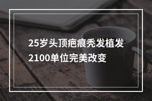 25岁头顶疤痕秃发植发2100单位完美改变