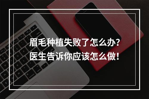 眉毛种植失败了怎么办？医生告诉你应该怎么做！