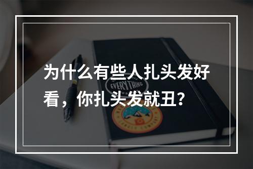 为什么有些人扎头发好看，你扎头发就丑？