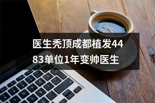 医生秃顶成都植发4483单位1年变帅医生