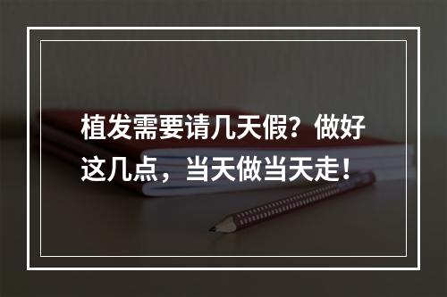 植发需要请几天假？做好这几点，当天做当天走！