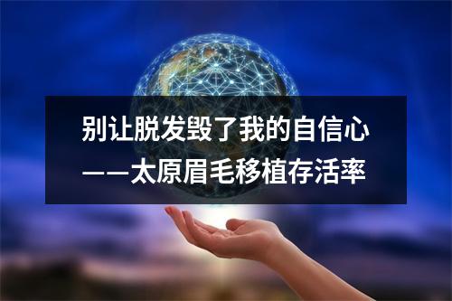 别让脱发毁了我的自信心——太原眉毛移植存活率