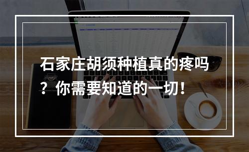 石家庄胡须种植真的疼吗？你需要知道的一切！