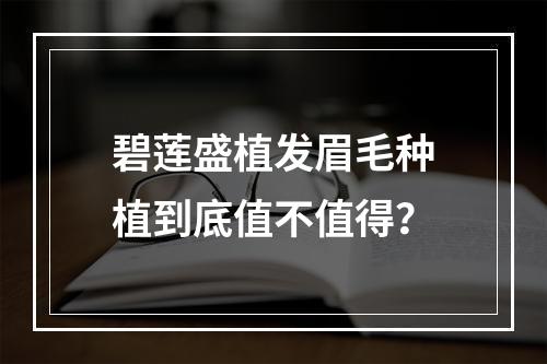 碧莲盛植发眉毛种植到底值不值得？