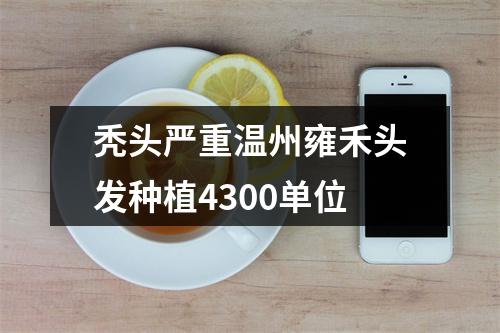 秃头严重温州雍禾头发种植4300单位