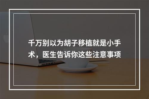 千万别以为胡子移植就是小手术，医生告诉你这些注意事项