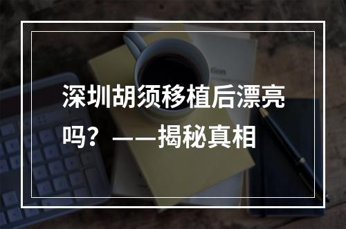 深圳胡须移植后漂亮吗？——揭秘真相