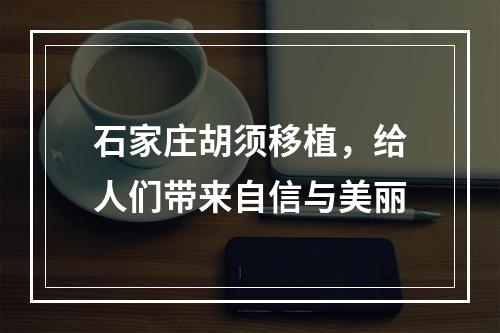 石家庄胡须移植，给人们带来自信与美丽