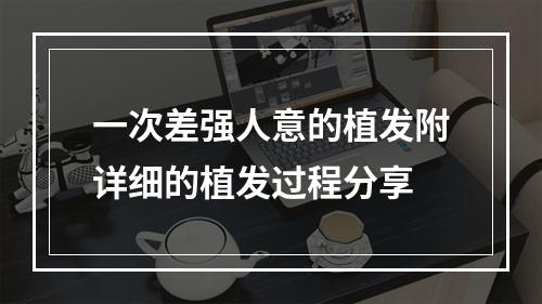 一次差强人意的植发附详细的植发过程分享