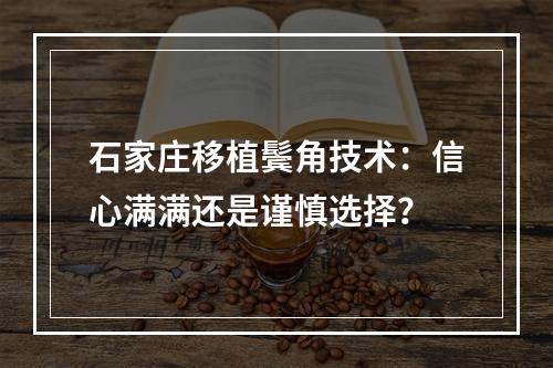 石家庄移植鬓角技术：信心满满还是谨慎选择？