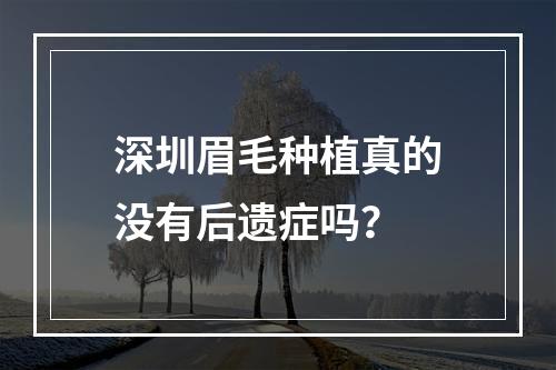 深圳眉毛种植真的没有后遗症吗？