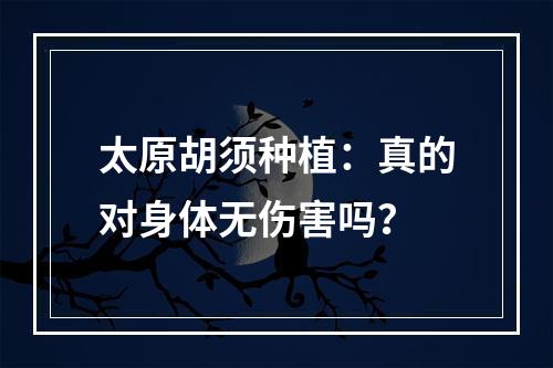 太原胡须种植：真的对身体无伤害吗？