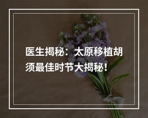 医生揭秘：太原移植胡须最佳时节大揭秘！