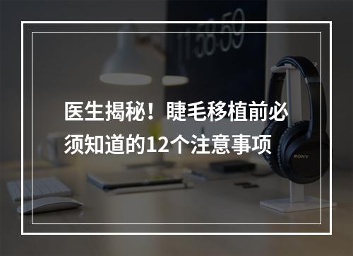 医生揭秘！睫毛移植前必须知道的12个注意事项