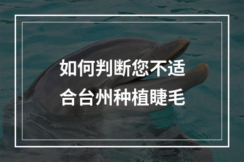 如何判断您不适合台州种植睫毛