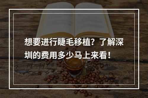 想要进行睫毛移植？了解深圳的费用多少马上来看！