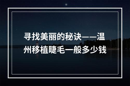 寻找美丽的秘诀——温州移植睫毛一般多少钱