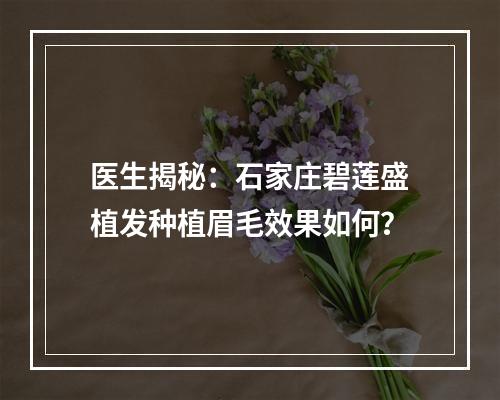 医生揭秘：石家庄碧莲盛植发种植眉毛效果如何？