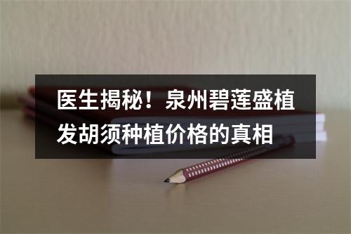 医生揭秘！泉州碧莲盛植发胡须种植价格的真相