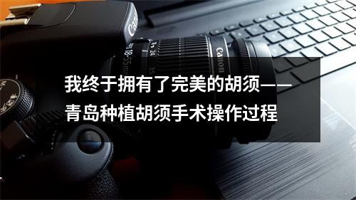 我终于拥有了完美的胡须——青岛种植胡须手术操作过程