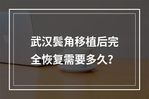 武汉鬓角移植后完全恢复需要多久？