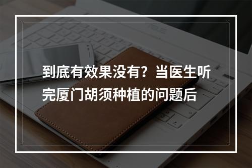 到底有效果没有？当医生听完厦门胡须种植的问题后