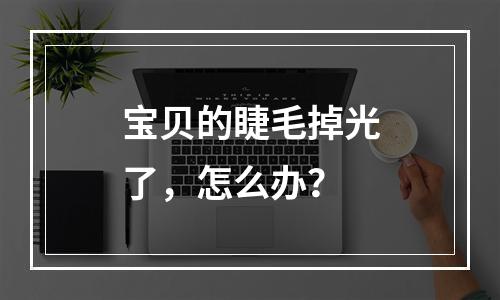 宝贝的睫毛掉光了，怎么办？