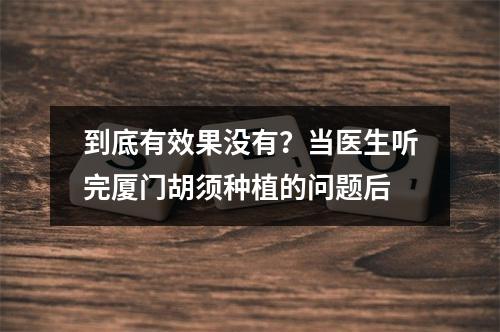 到底有效果没有？当医生听完厦门胡须种植的问题后